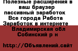 Полезные расширения в ваш браузер (пассивный заработок) - Все города Работа » Заработок в интернете   . Владимирская обл.,Собинский р-н